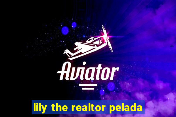 lily the realtor pelada